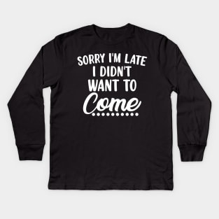 Sorry I'm Late I Didn't Want To Come. Funny Sarcastic Quote. Kids Long Sleeve T-Shirt